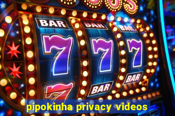 pipokinha privacy videos